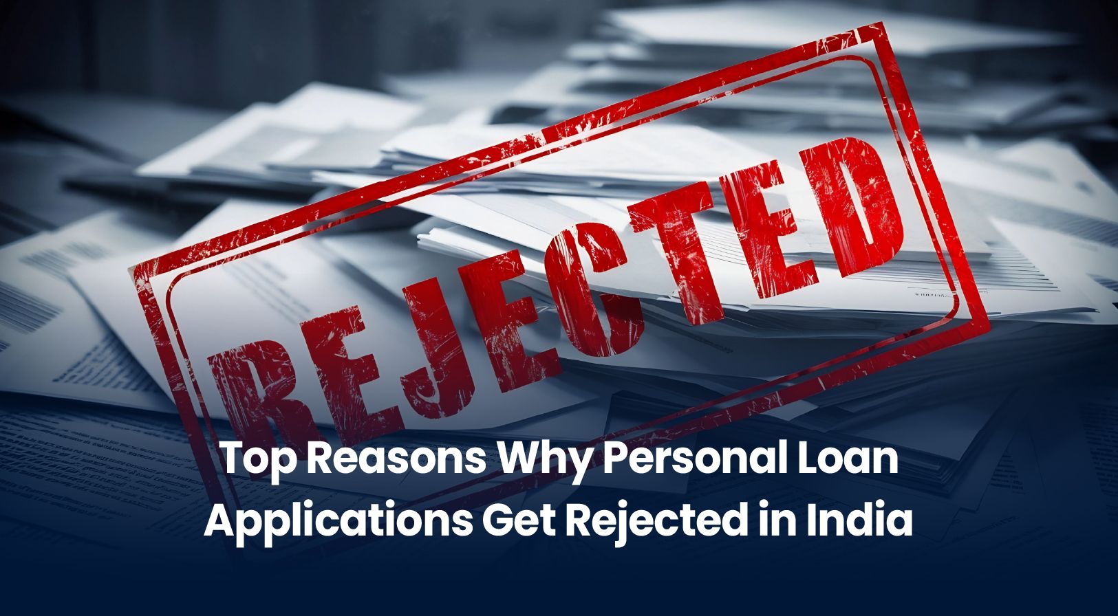 Top Reasons Why Personal Loan Applications Get Rejected in India